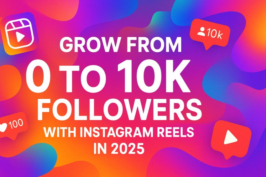 How to Grow from 0 to 10K Followers with Instagram Reels in 2025